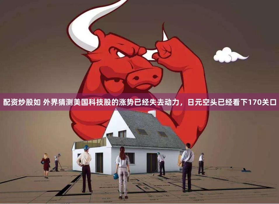 配资炒股如 外界猜测美国科技股的涨势已经失去动力，日元空头已经看下170关口