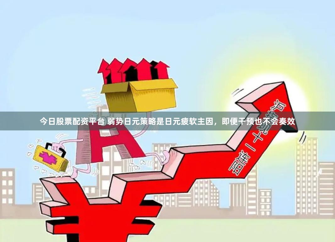 今日股票配资平台 弱势日元策略是日元疲软主因，即便干预也不会奏效