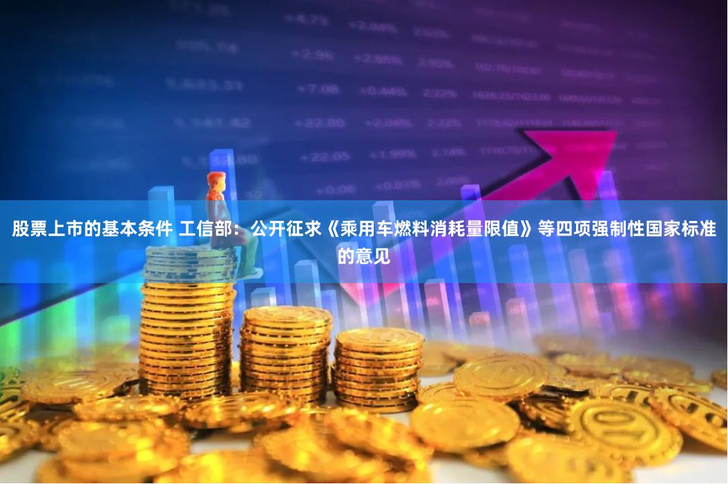 股票上市的基本条件 工信部：公开征求《乘用车燃料消耗量限值》等四项强制性国家标准的意见