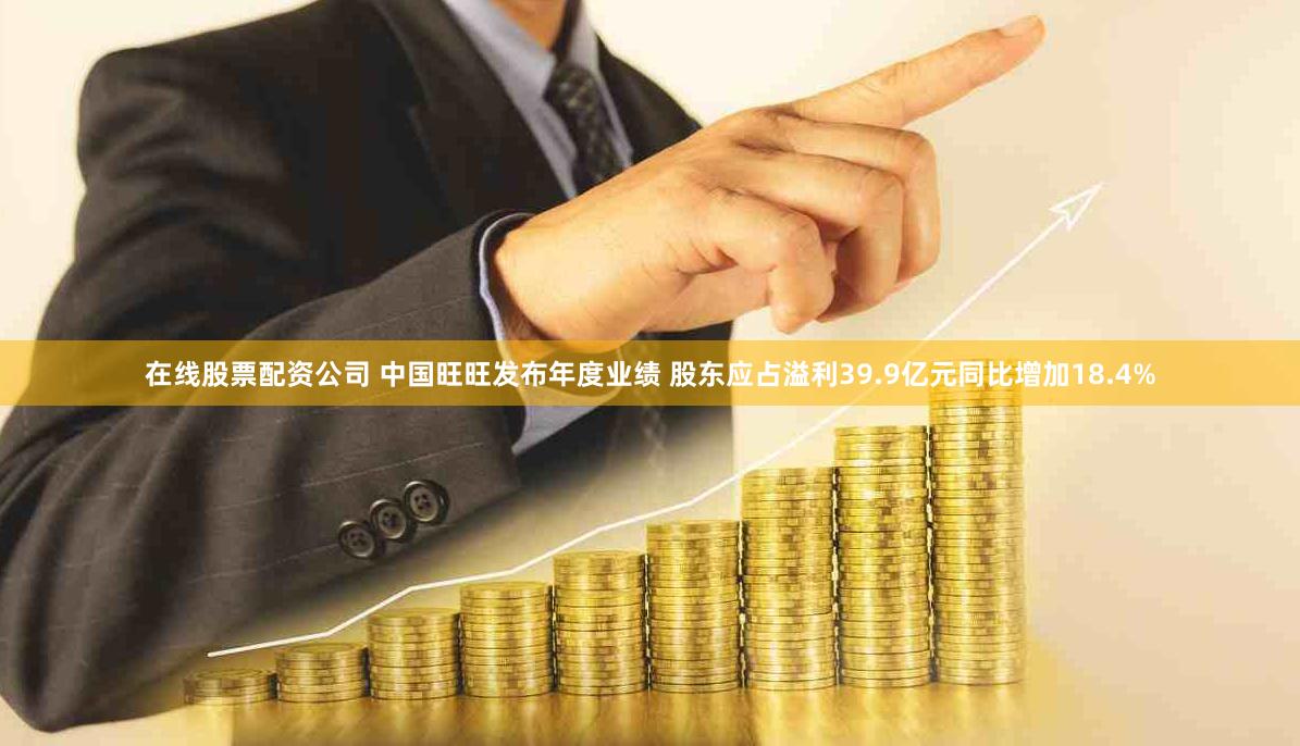 在线股票配资公司 中国旺旺发布年度业绩 股东应占溢利39.9亿元同比增加18.4%