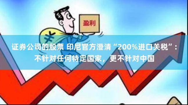 证券公司的股票 印尼官方澄清“200%进口关税”：不针对任何特定国家，更不针对中国