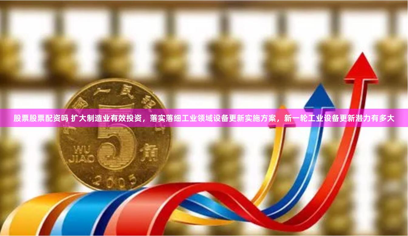股票股票配资吗 扩大制造业有效投资，落实落细工业领域设备更新实施方案，新一轮工业设备更新潜力有多大