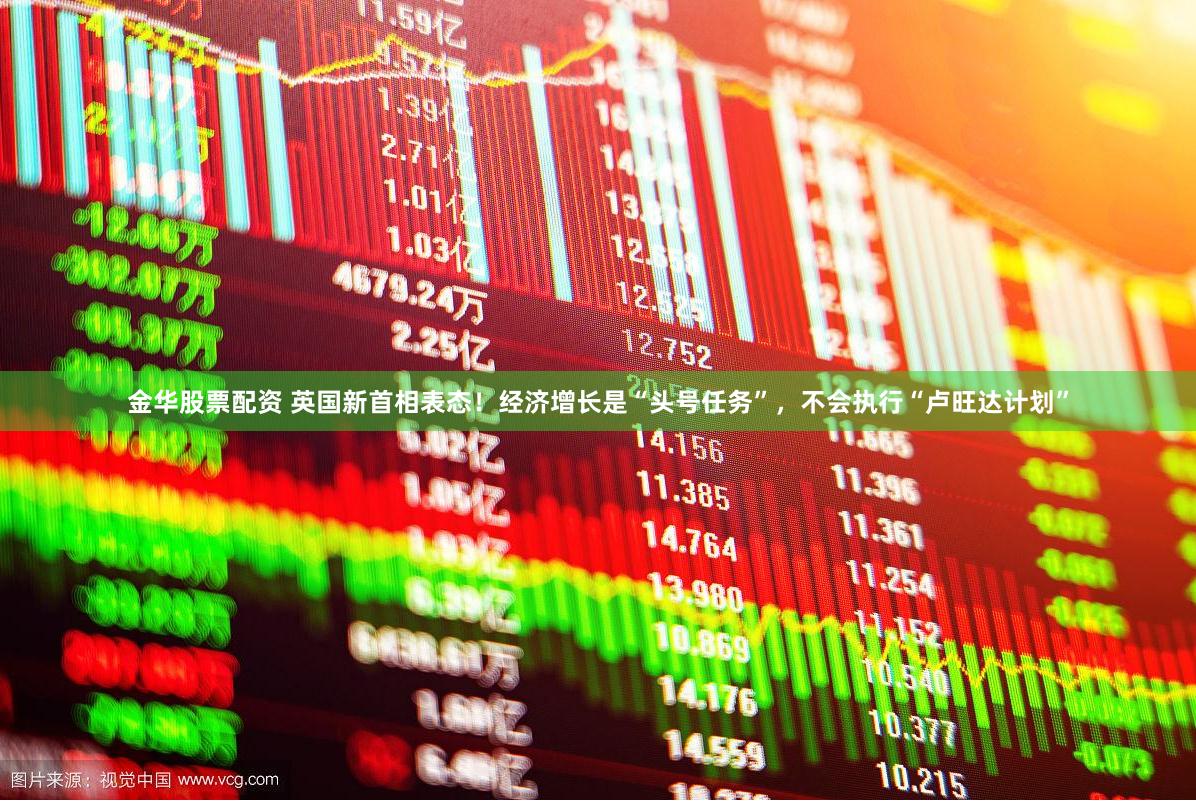 金华股票配资 英国新首相表态！经济增长是“头号任务”，不会执行“卢旺达计划”