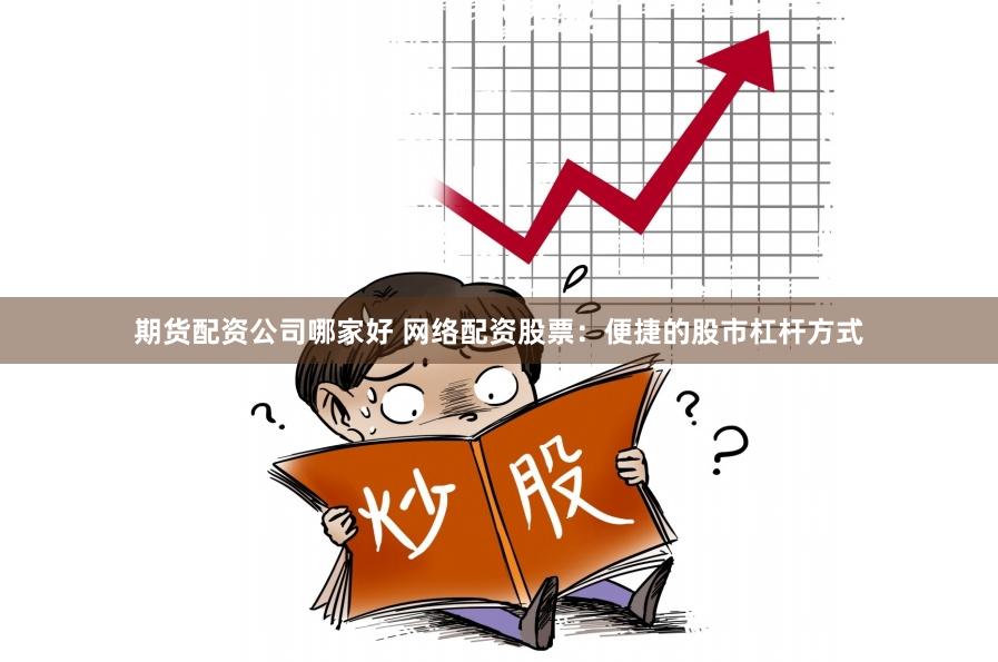 期货配资公司哪家好 网络配资股票：便捷的股市杠杆方式