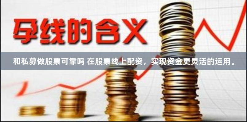 和私募做股票可靠吗 在股票线上配资，实现资金更灵活的运用。