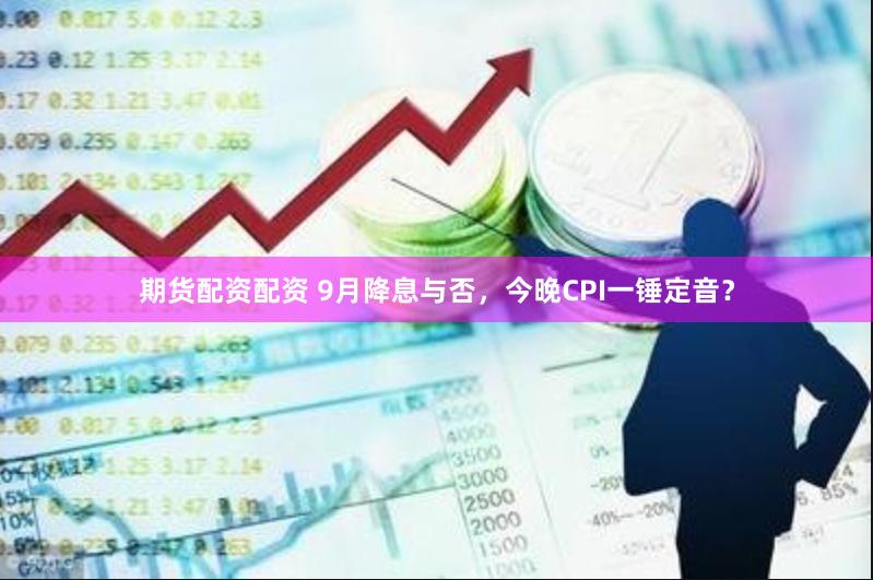 期货配资配资 9月降息与否，今晚CPI一锤定音？