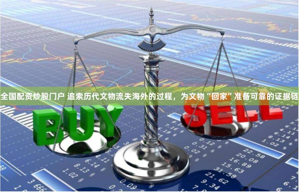 全国配资炒股门户 追索历代文物流失海外的过程，为文物“回家”准备可靠的证据链