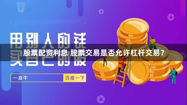 股票配资利息 股票交易是否允许杠杆交易？