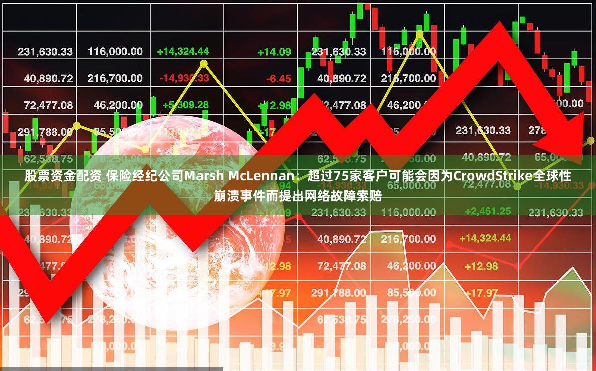 股票资金配资 保险经纪公司Marsh McLennan：超过75家客户可能会因为CrowdStrike全球性崩溃事件而提出网络故障索赔