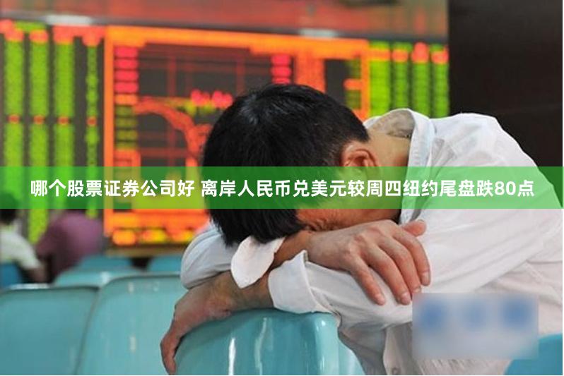 哪个股票证券公司好 离岸人民币兑美元较周四纽约尾盘跌80点