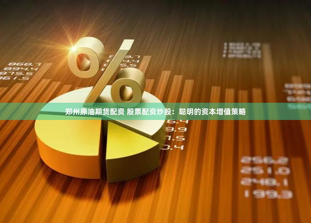 郑州原油期货配资 股票配资炒股：聪明的资本增值策略