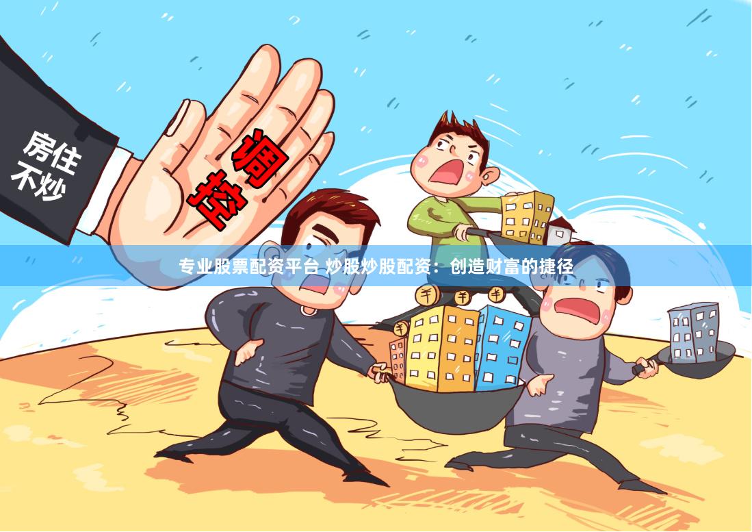 专业股票配资平台 炒股炒股配资：创造财富的捷径