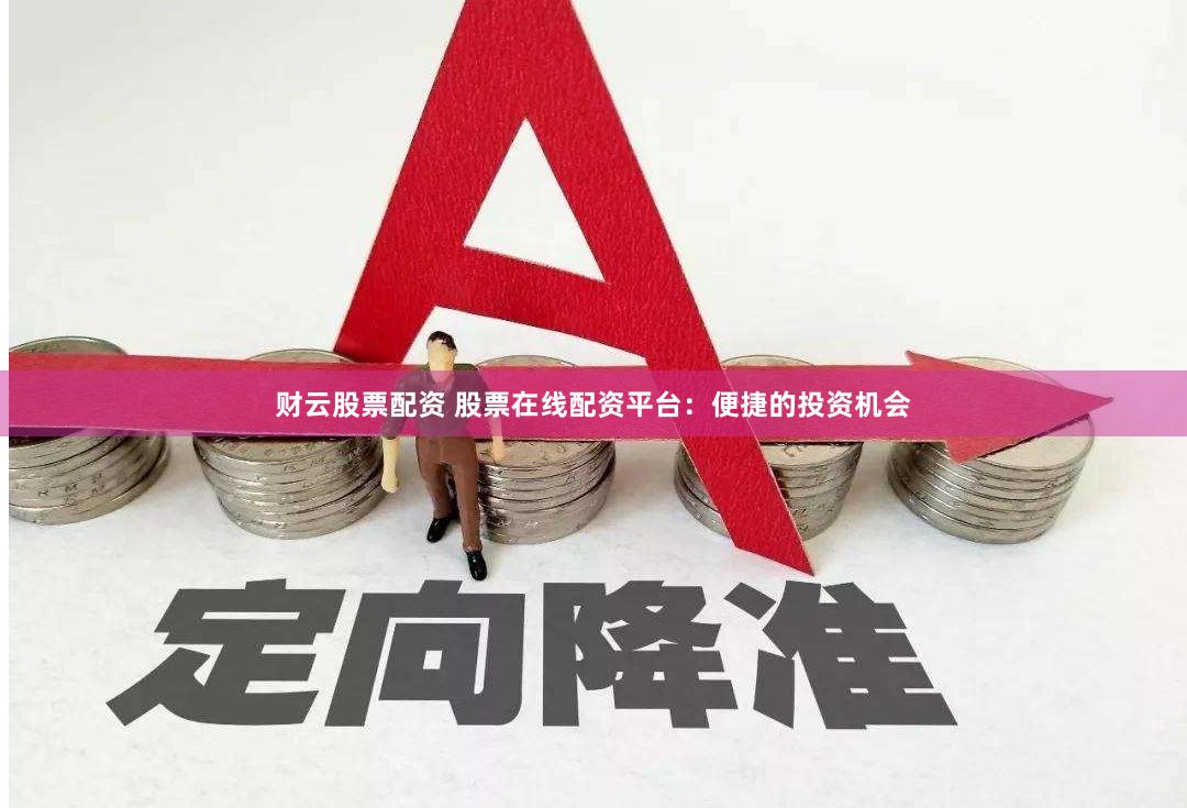 财云股票配资 股票在线配资平台：便捷的投资机会