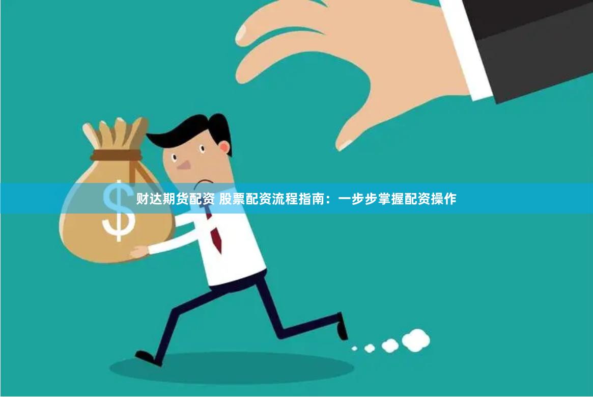 财达期货配资 股票配资流程指南：一步步掌握配资操作
