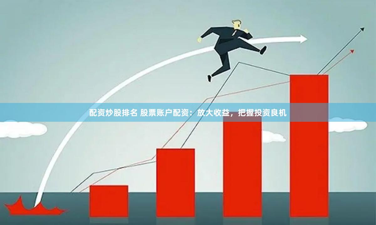 配资炒股排名 股票账户配资：放大收益，把握投资良机