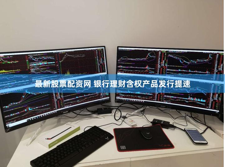 最新股票配资网 银行理财含权产品发行提速