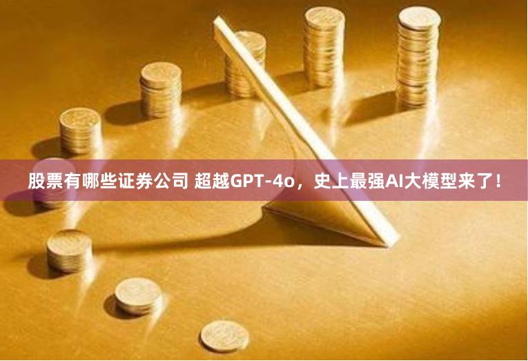 股票有哪些证券公司 超越GPT-4o，史上最强AI大模型来了！