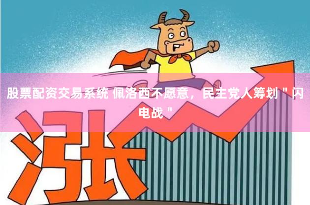 股票配资交易系统 佩洛西不愿意，民主党人筹划＂闪电战＂