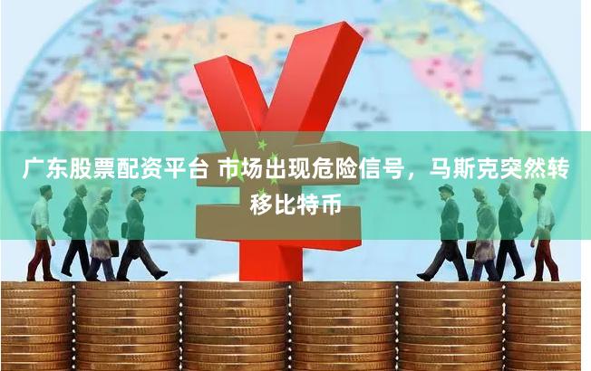 广东股票配资平台 市场出现危险信号，马斯克突然转移比特币