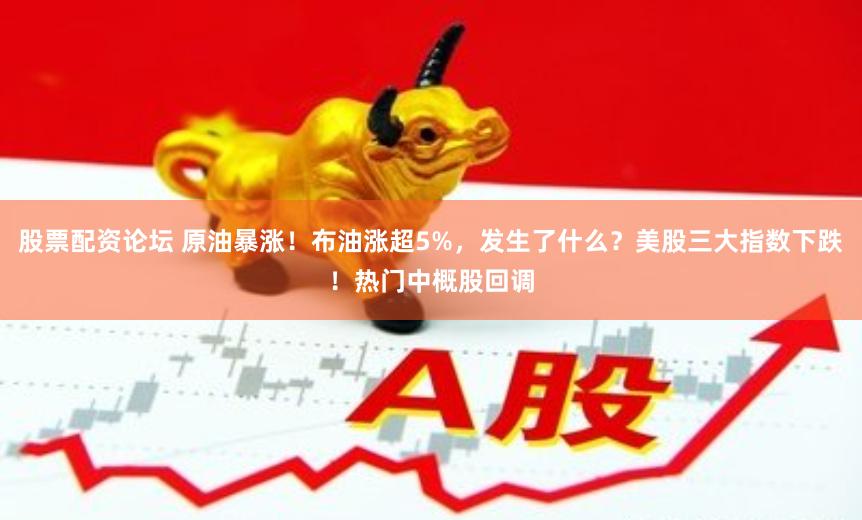 股票配资论坛 原油暴涨！布油涨超5%，发生了什么？美股三大指数下跌！热门中概股回调
