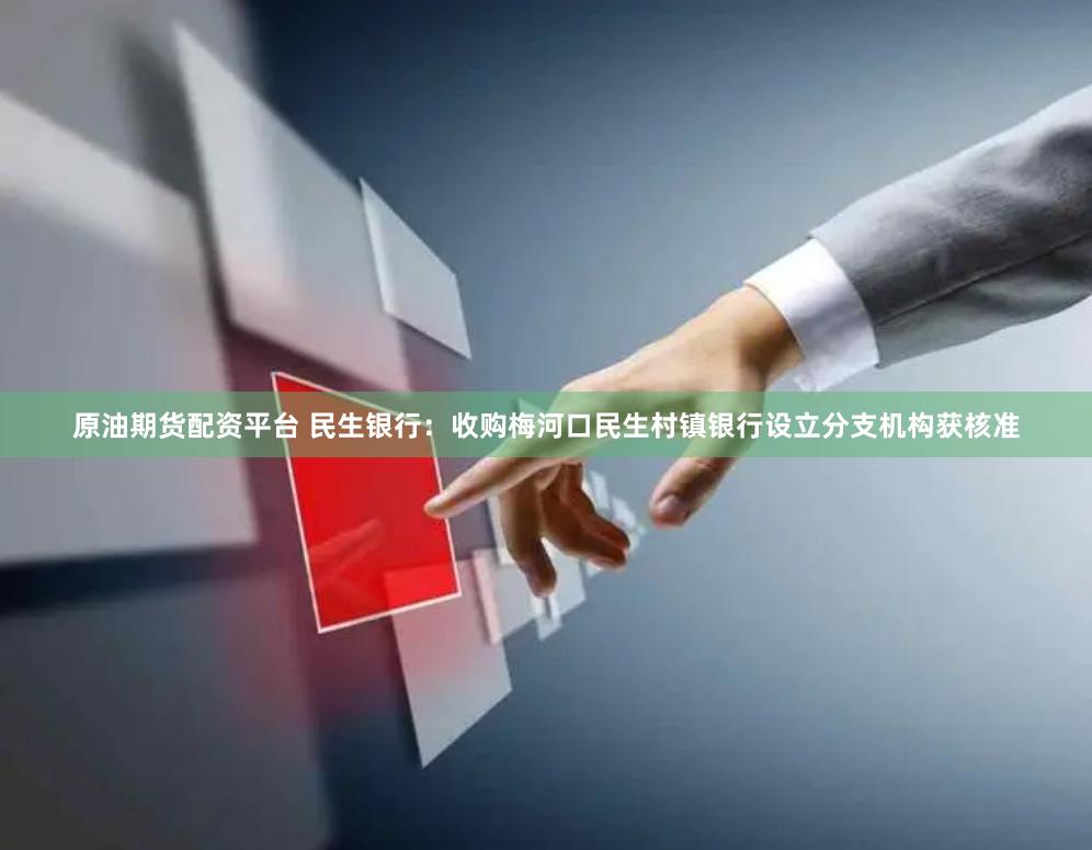 原油期货配资平台 民生银行：收购梅河口民生村镇银行设立分支机构获核准