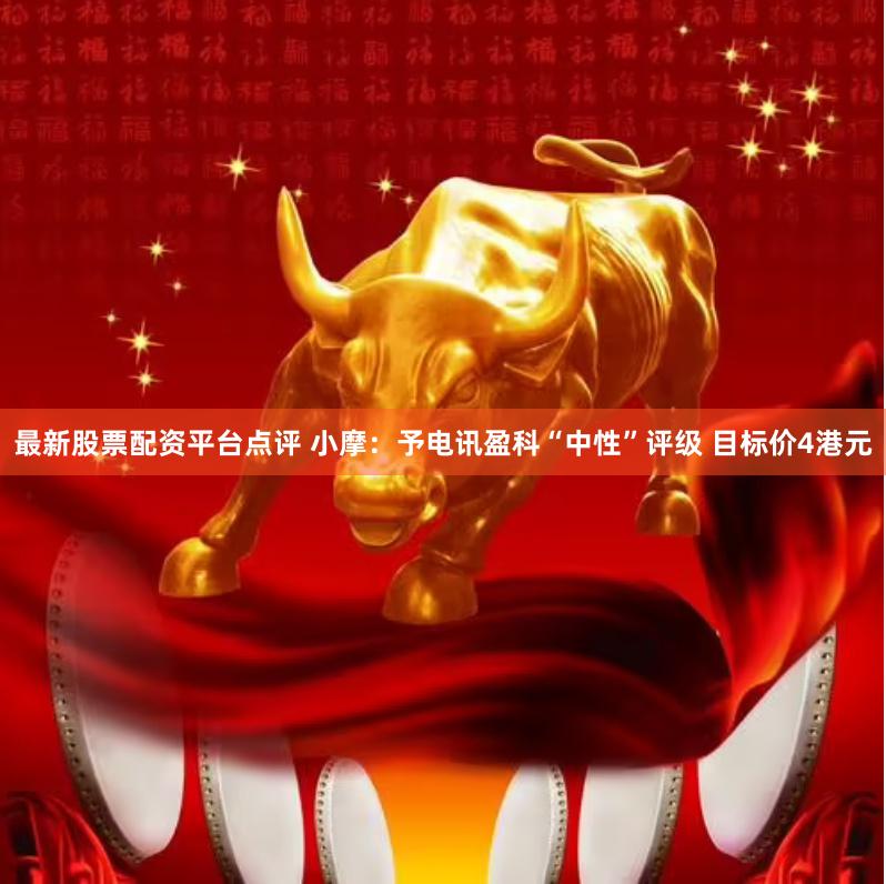 最新股票配资平台点评 小摩：予电讯盈科“中性”评级 目标价4港元