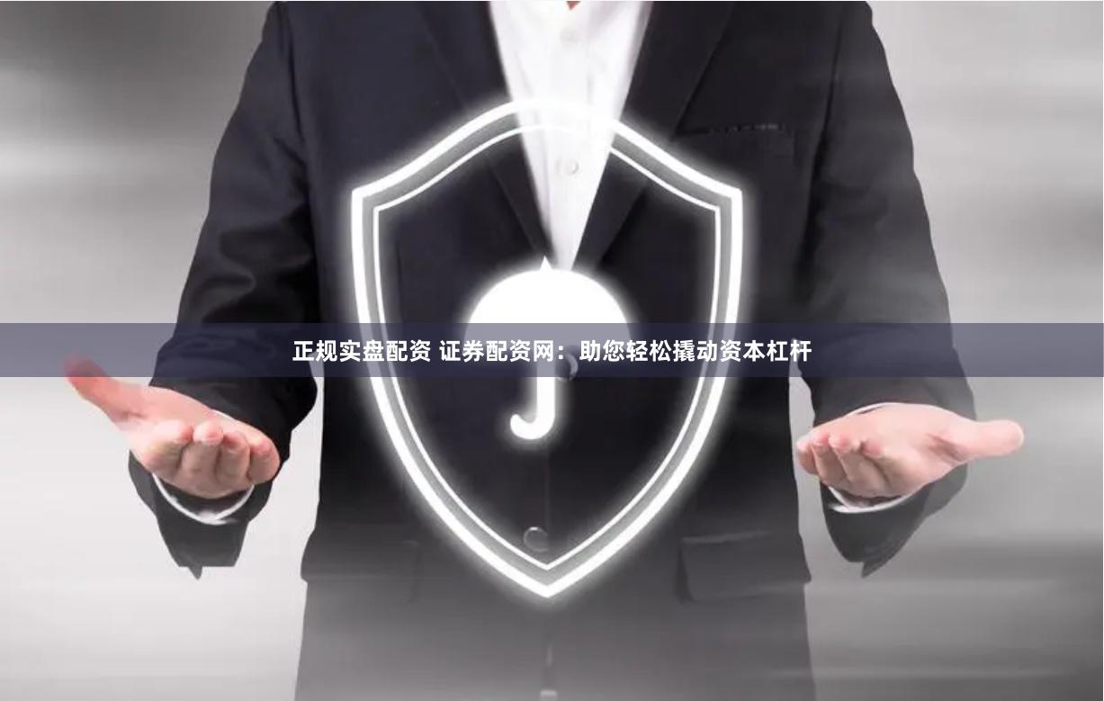 正规实盘配资 证券配资网：助您轻松撬动资本杠杆