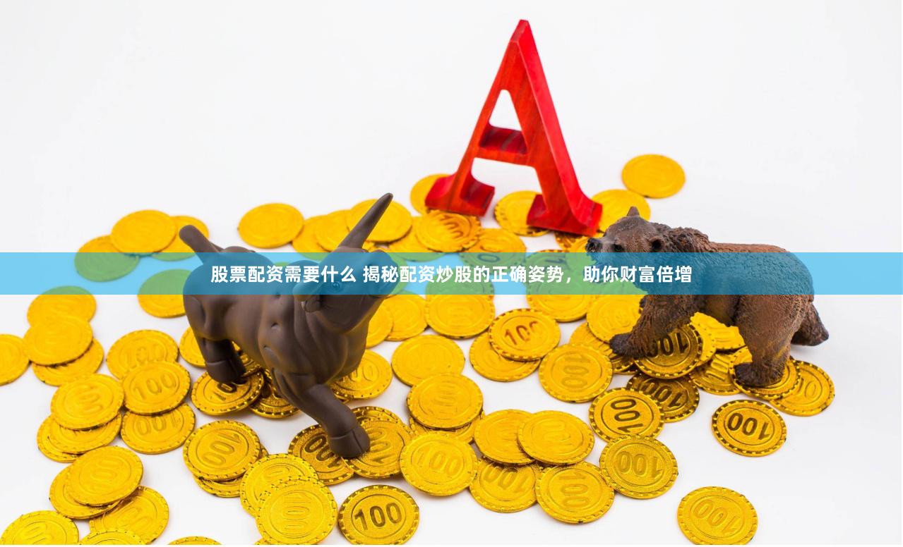 股票配资需要什么 揭秘配资炒股的正确姿势，助你财富倍增