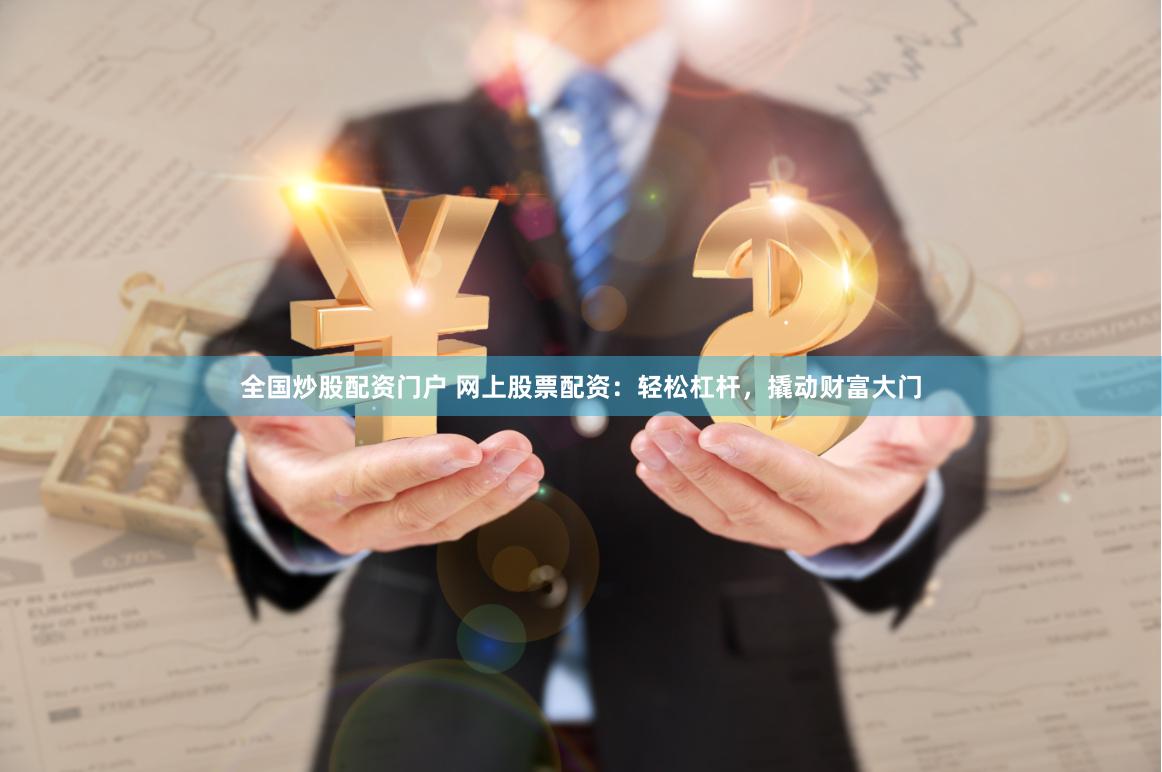 全国炒股配资门户 网上股票配资：轻松杠杆，撬动财富大门