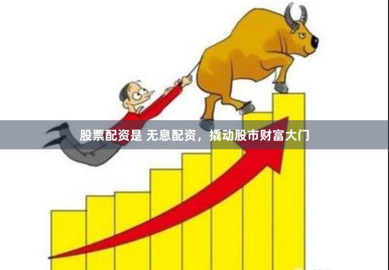 股票配资是 无息配资，撬动股市财富大门