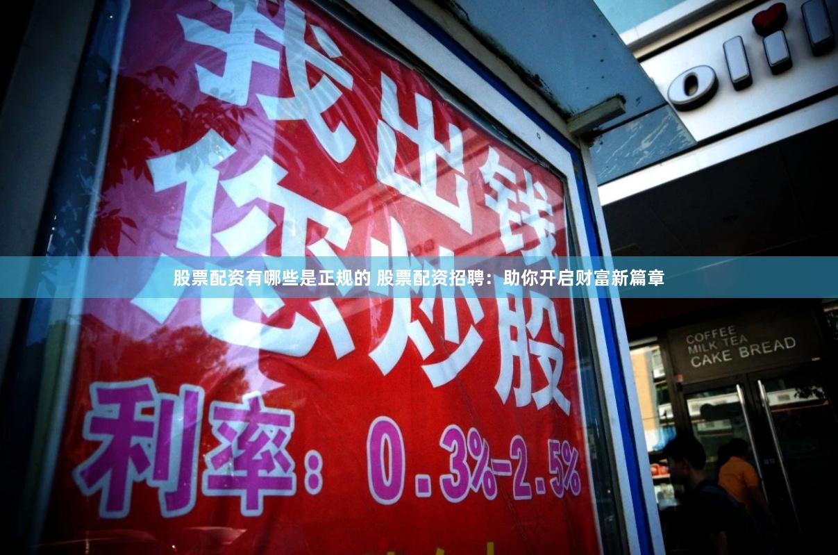 股票配资有哪些是正规的 股票配资招聘：助你开启财富新篇章
