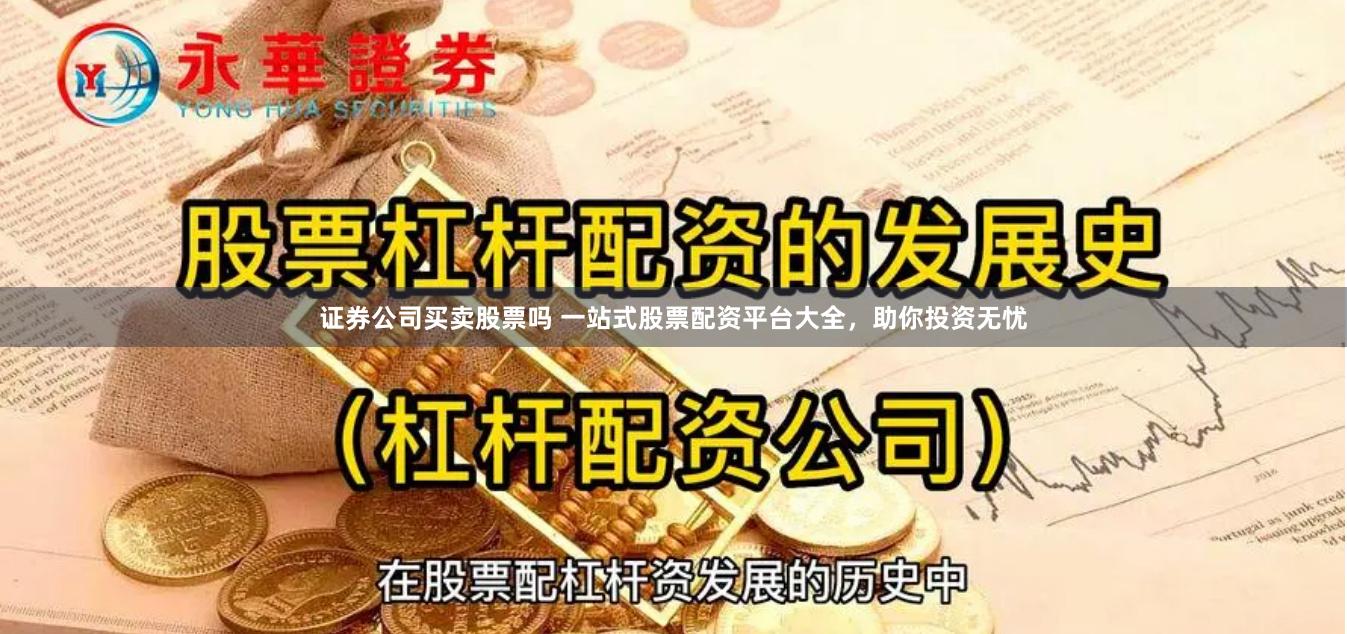 证券公司买卖股票吗 一站式股票配资平台大全，助你投资无忧