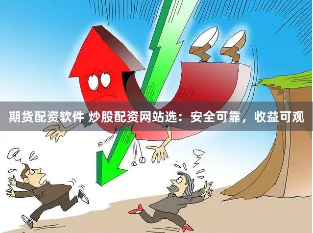 期货配资软件 炒股配资网站选：安全可靠，收益可观