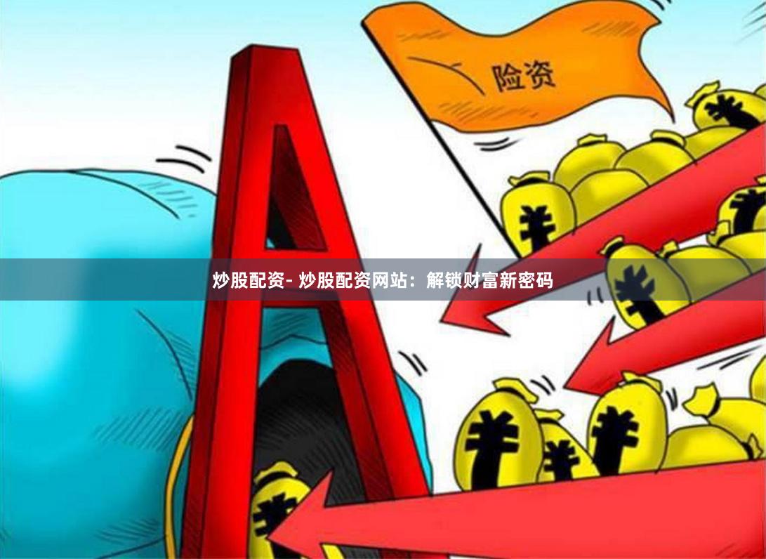 炒股配资- 炒股配资网站：解锁财富新密码