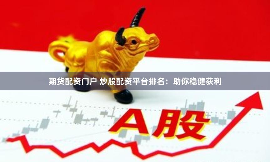 期货配资门户 炒股配资平台排名：助你稳健获利