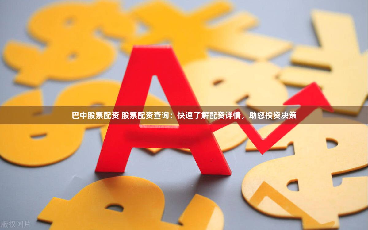 巴中股票配资 股票配资查询：快速了解配资详情，助您投资决策