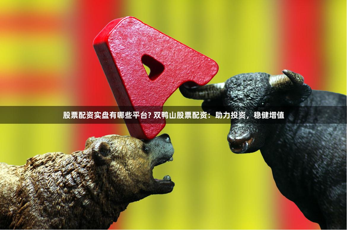 股票配资实盘有哪些平台? 双鸭山股票配资：助力投资，稳健增值