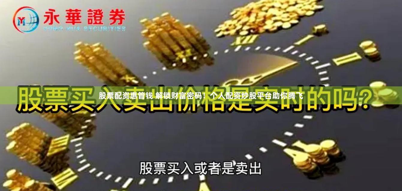 股票配资惠管钱 解锁财富密码！个人配资炒股平台助你腾飞