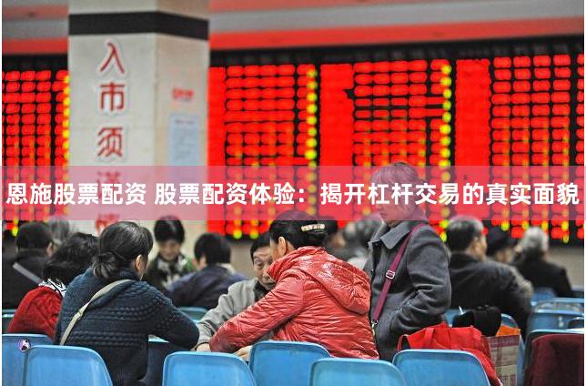 恩施股票配资 股票配资体验：揭开杠杆交易的真实面貌