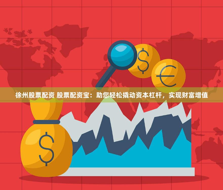徐州股票配资 股票配资宝：助您轻松撬动资本杠杆，实现财富增值