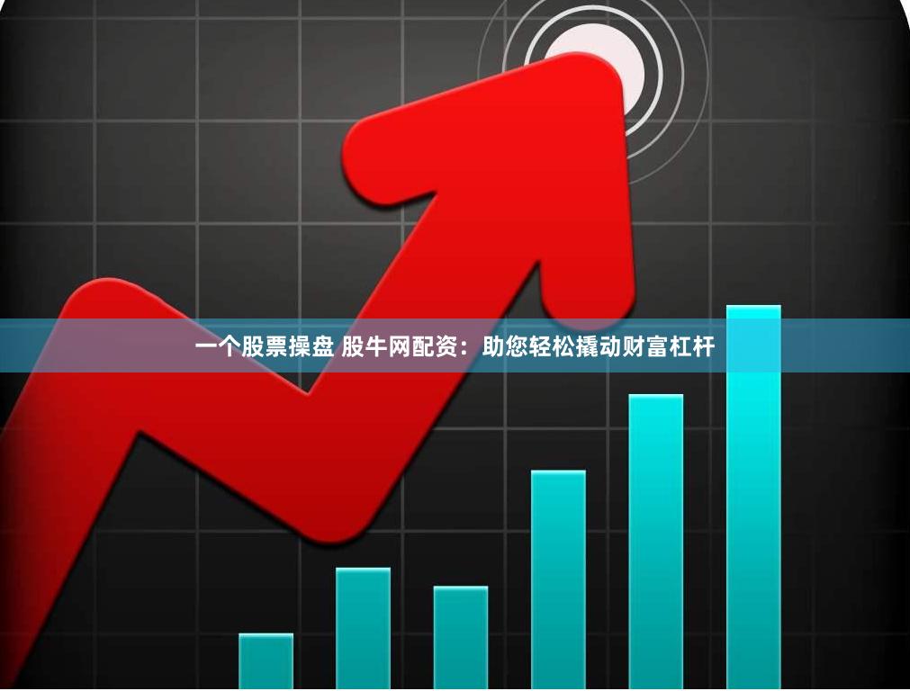 一个股票操盘 股牛网配资：助您轻松撬动财富杠杆