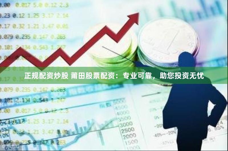 正规配资炒股 莆田股票配资：专业可靠，助您投资无忧