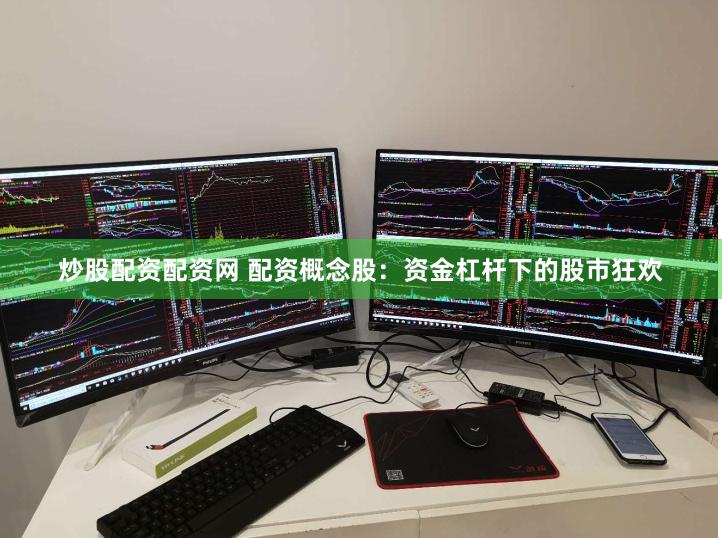 炒股配资配资网 配资概念股：资金杠杆下的股市狂欢