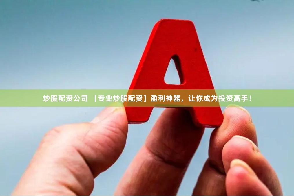 炒股配资公司 【专业炒股配资】盈利神器，让你成为投资高手！