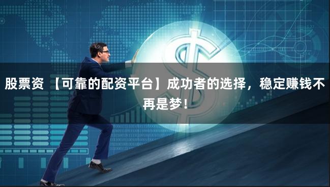 股票资 【可靠的配资平台】成功者的选择，稳定赚钱不再是梦！
