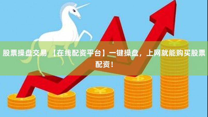 股票操盘交易 【在线配资平台】一键操盘，上网就能购买股票配资！