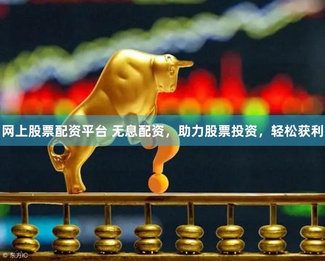 网上股票配资平台 无息配资，助力股票投资，轻松获利