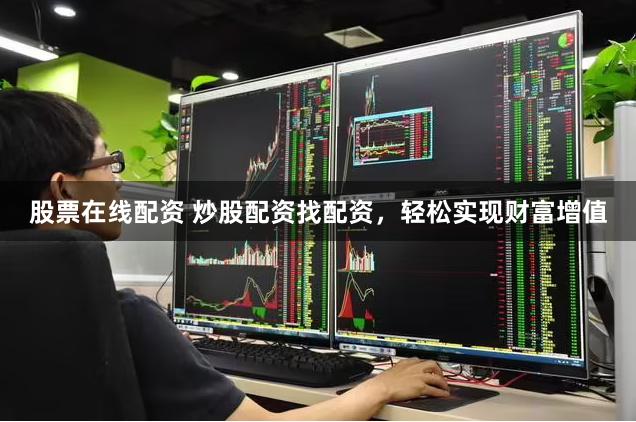 股票在线配资 炒股配资找配资，轻松实现财富增值