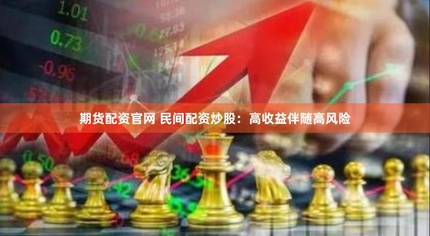 期货配资官网 民间配资炒股：高收益伴随高风险