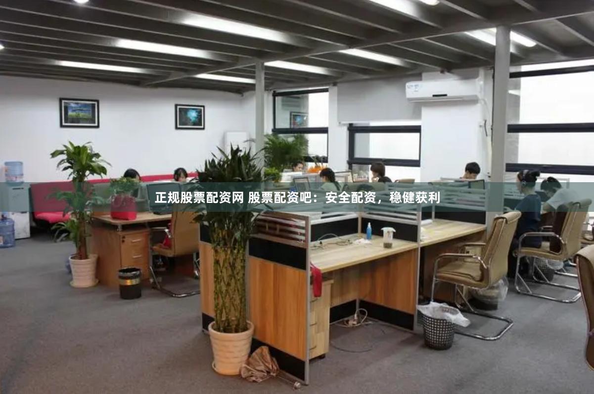 正规股票配资网 股票配资吧：安全配资，稳健获利